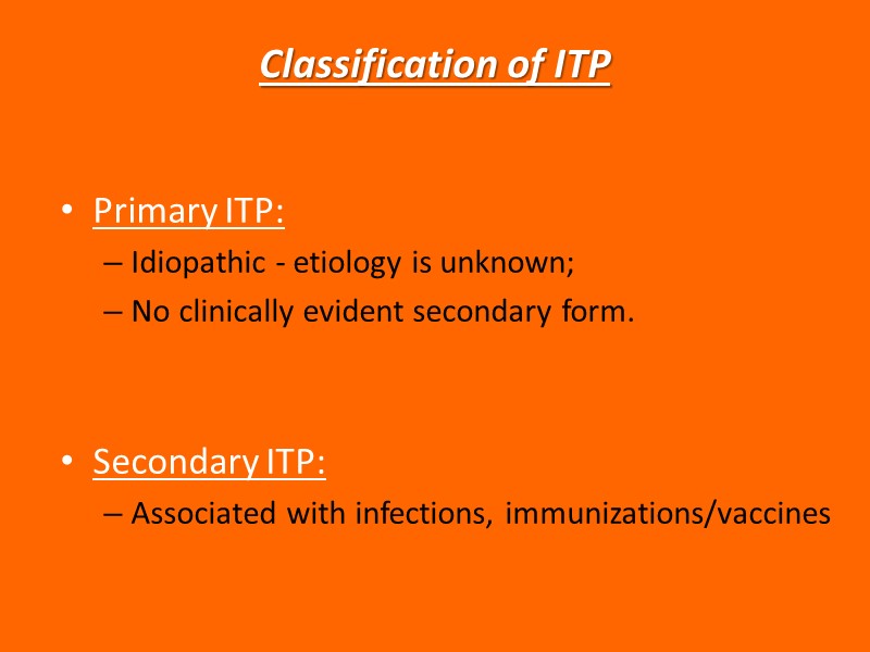 Classification of ITP Primary ITP:  Idiopathic - etiology is unknown; No clinically evident